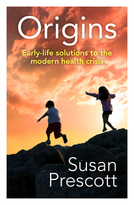 Origins: Early-life solutions to the modern health crisis - Prescott, Susan