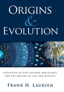Origins & Evolution: Evolution of Our Universe and Planet, and the Origins of Life and Meaning