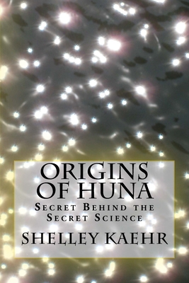 Origins of Huna: Secret Behind the Secret Science - Moody, Raymond, Jr. (Foreword by), and Kaehr, Shelley