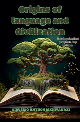 Origins of Language and Civilization - Mkhwanazi, Sibusiso Anthon
