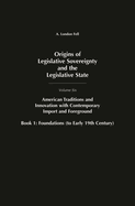 Origins of Legislative Sovereignty and the Legislative State: Volume Six, American Traditions and Innovation with Contemporary Import and Foreground, Book I: Foundations, (to Early 19th Century)