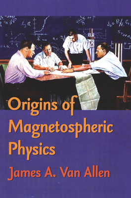 Origins of Magnetospheric Physics: An Expanded Edition - Van Allen, James A