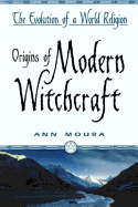 Origins of Modern Witchcraft: The Evolution of a World Religion - Moura, Ann
