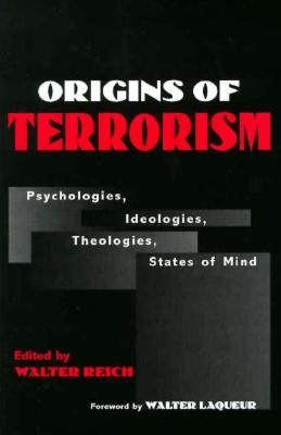 Origins of Terrorism: Psychologies, Ideologies, Theologies, States of Mind - Reich, Walter, Professor (Editor), and Laquer, Walter, Professor (Foreword by)