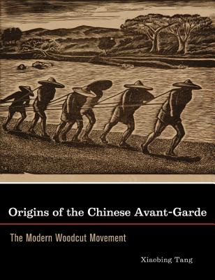 Origins of the Chinese Avant-Garde: The Modern Woodcut Movement - Tang, Xiaobing