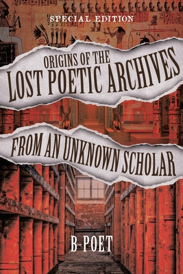 Origins of the Lost Poetic Archives from an Unknown Scholar: Special Edition - B-Poet