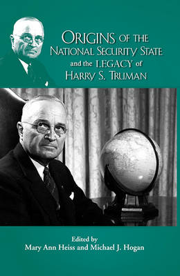 Origins of the National Security State & the Legacy of Harry S Truman - Heiss, Mary Ann (Editor), and Hogan, Michael J (Editor)