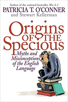 Origins of the Specious: Myths and Misconceptions of the English Language - O'Conner, Patricia T, and Kellerman, Stewart