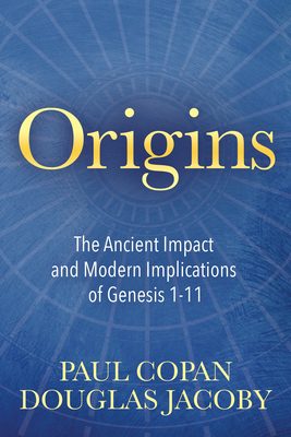 Origins: The Ancient Impact and Modern Implications of Genesis 1-11 - Copan, Paul, Ph.D., and Jacoby, Douglas