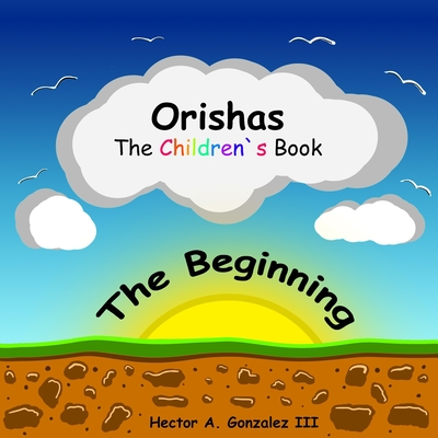 Orishas The Children's Book: The Beginning - Gonzalez, Hector A, III