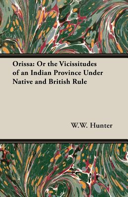 Orissa: Or the Vicissitudes of an Indian Province Under Native and British Rule - Hunter, W W