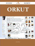 Orkut 132 Success Secrets - 132 Most Asked Questions on Orkut - What You Need to Know