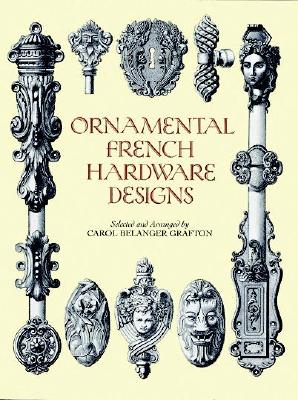 Ornamental French Hardware Designs Ornamental French Hardware Designs Ornamental French Hardware Designs - Grafton, Carol Belanger (Editor)