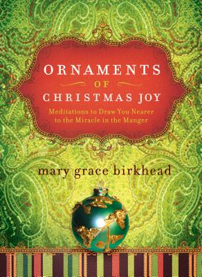 Ornaments of Christmas Joy: Meditations to Draw You Nearer to the Miracle in the Manger - Birkhead, Mary Grace