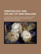 Ornithology and Oology of New England: Containing Full Descriptions of the Birds of New England, and Adjoining States and Provinces ..