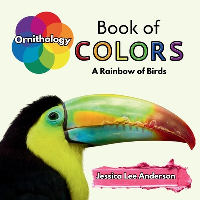 Ornithology Book of Colors: A Rainbow of Birds - Anderson, Jessica Lee Lee