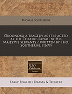 Oroonoko a Tragedy as It Is Acted at the Theatre-Royal, by His Majesty's Servants / Written by Tho. Southerne. (1699)