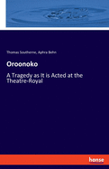 Oroonoko: A Tragedy as It is Acted at the Theatre-Royal