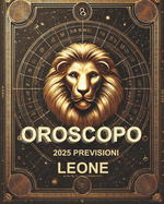 Oroscopo Previsioni Astrologiche 2025: Cosa dice l'oroscopo per il segno del Leone: Previsioni dettagliate, compatibilit? e guida per la crescita personale nel 2025