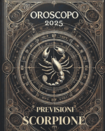 Oroscopo Previsioni Astrologiche 2025: Cosa dice l'oroscopo per il segno dello Scorpione: Previsioni dettagliate, compatibilit? e guida per la crescita personale nel 2025