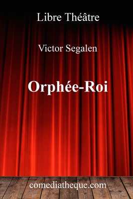 Orph?e-Roi: Pi?ce suivie de la nouvelle Dans un monde sonore et de l'essai Les synesth?sies et l'?cole symboliste, pr?face de l'?diteur - Segalen, Victor