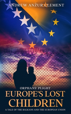 Orphans' Plight. Europe's Lost Children: A Tale of the Balkans and the European Union. - Clement, Andrew Anzur