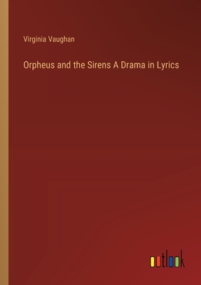 Orpheus and the Sirens A Drama in Lyrics - Vaughan, Virginia