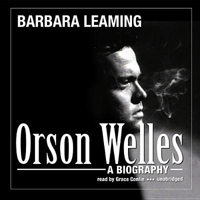 Orson Welles: A Biography - Leaming, Barbara, and Conlin, Grace (Read by)