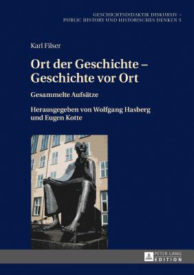 Ort der Geschichte - Geschichte vor Ort: Gesammelte Aufsaetze. Herausgegeben von Wolfgang Hasberg und Eugen Kotte - Hasberg, Wolfgang (Editor), and Filser, Karl