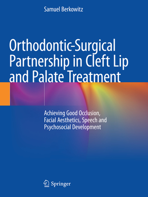 Orthodontic-Surgical Partnership in Cleft Lip and Palate Treatment: Achieving Good Occlusion, Facial Aesthetics, Speech and Psychosocial Development - Berkowitz, Samuel