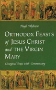 Orthodox Feasts of Jesus Christ and the Virgin Mary: Liturgical Texts with Commentary - Wybrew, Hugh