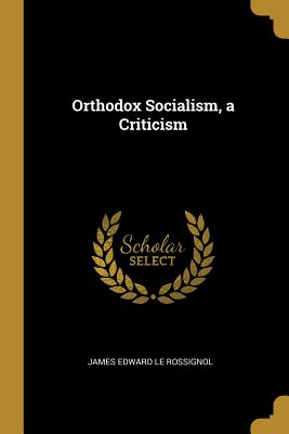 Orthodox Socialism, a Criticism - Le Rossignol, James Edward