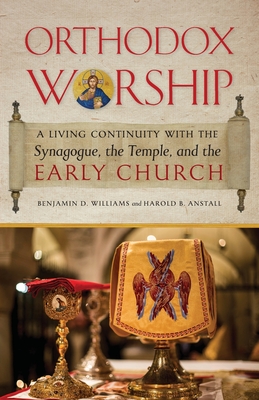 Orthodox Worship: A Living Continuity with the Synagogue, the Temple, and the Early Church - Williams, Benjamin D, and Anstall, Harold B