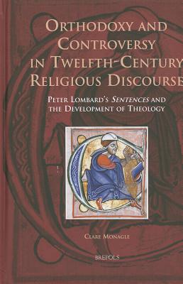 Orthodoxy and Controversy in Twelfth-century Religious Discourse: Peter Lombard's 'Sentences' and the Development of Theology - Monagle, Clare