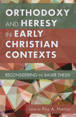 Orthodoxy and Heresy in Early Christian Contexts - Hartog, Paul A (Editor)