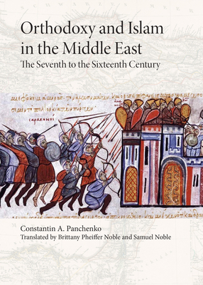 Orthodoxy and Islam in the Middle East: The Seventh to the Sixteenth Centuries - Noble, Samuel (Translated by), and Noble, Brittany Pheiffer, PhD (Translated by), and Panchenko, Constantine A, PhD