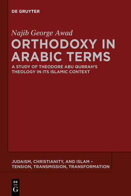 Orthodoxy in Arabic Terms: A Study of Theodore Abu Qurrah's Theology in Its Islamic Context - Awad, Najib George