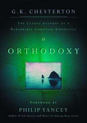 Orthodoxy: The Classic Account of a Remarkable Christian Experience - Chesterton, G K, and Yancey, Philip (Foreword by)