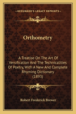 Orthometry: A Treatise On The Art Of Versification And The Technicalities Of Poetry, With A New And Complete Rhyming Dictionary (1893) - Brewer, Robert Frederick