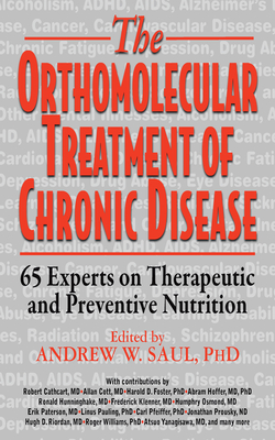 Orthomolecular Treatment of Chronic Disease: 65 Experts on Therapeutic and Preventive Nutrition - Saul, Andrew W, PH.D. (Editor), and Cathcart, Robert (Contributions by), and Cott, Allan (Contributions by)