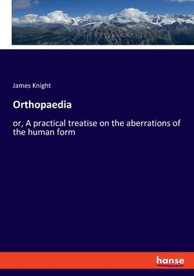 Orthopaedia: or, A practical treatise on the aberrations of the human form - Knight, James