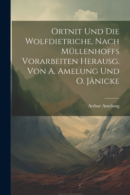 Ortnit Und Die Wolfdietriche, Nach M?llenhoffs Vorarbeiten Herausg. Von A. Amelung Und O. J?nicke - Amelung, Arthur