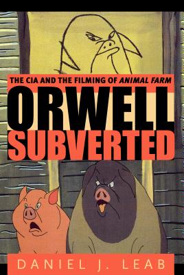 Orwell Subverted: The CIA and the Filming of Animal Farm - Leab, Daniel J