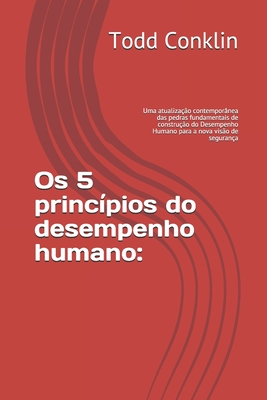 Os 5 princ?pios do desempenho humano: : Uma atualiza??o contempor?nea das pedras fundamentais de constru??o do Desempenho Humano para a nova vis?o de seguran?a - Ribeiro, Hugo (Translated by), and Conklin, Todd