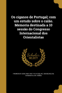 OS Ciganos de Portugal; Com Um Estudo Sobre O Calao. Memoria Destinada a 10 Sessao Do Congresso Internacional DOS Orientalistas