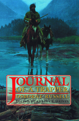 Osborne Russell's Journal of a Trapper:: Edited from the Original Manuscript in the William Robertson Coe Collection of Western Americana in the Yale University Library: With a Biography of Osborne Russell and Maps of His Travels While a Trapper in the... - Russell, Osborne, and Haines, Aubrey L (Editor)
