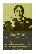 Oscar Wilde - A Woman Of No Importance: "The only difference between the saint and the sinner is that every saint has a past and every sinner has a future."