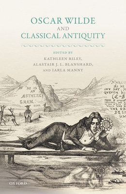 Oscar Wilde and Classical Antiquity - Riley, Kathleen (Editor), and Blanshard, Alastair J. L. (Editor), and Manny, Iarla (Editor)