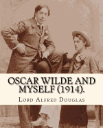 Oscar Wilde and Myself (1914). by: Lord Alfred Douglas (Illustrated): Lord Alfred Bruce Douglas (22 October 1870 ? 20 March 1945), Nicknamed Bosie, Was a British Author, Poet, Translator, and Political Commentator, Better Known as the Friend and Lover of