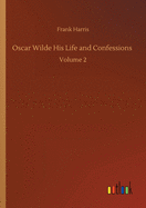 Oscar Wilde His Life and Confessions: Volume 2